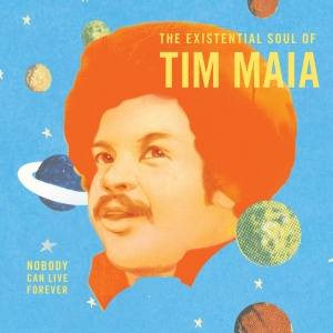 Nobody Can Live Forever: The Existential Soul of Tim Maia